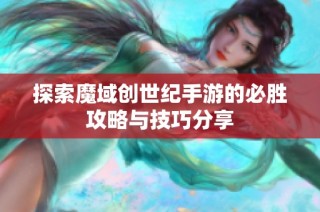 探索魔域创世纪手游的必胜攻略与技巧分享