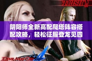 阴阳师全新高配爬塔阵容搭配攻略，轻松征服登龙见四野！