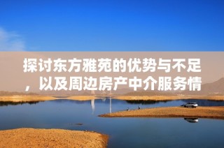 探讨东方雅苑的优势与不足，以及周边房产中介服务情况