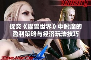 探究《魔兽世界》中附魔的盈利策略与经济玩法技巧