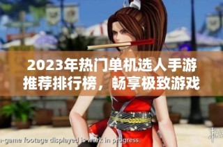 2023年热门单机选人手游推荐排行榜，畅享极致游戏体验尽在火把云手游网