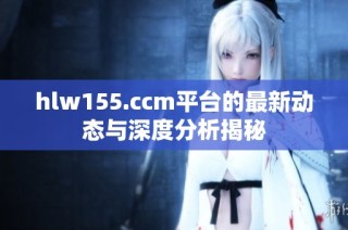 hlw155.ccm平台的最新动态与深度分析揭秘