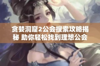 贪婪洞窟2公会搜索攻略揭秘 助你轻松找到理想公会