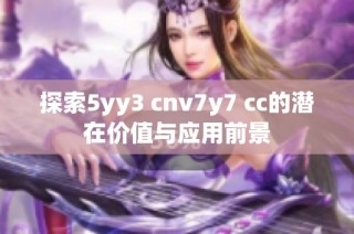 探索5yy3 cnv7y7 cc的潜在价值与应用前景