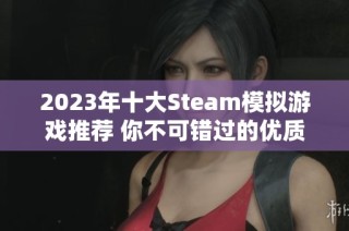 2023年十大Steam模拟游戏推荐 你不可错过的优质模拟经营佳作