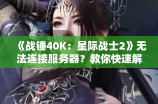 《战锤40K：星际战士2》无法连接服务器？教你快速解决办法！