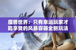 魔兽世界：只有幸运玩家才能享受的风暴容器全新玩法