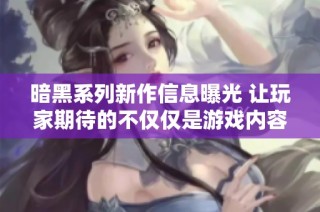 暗黑系列新作信息曝光 让玩家期待的不仅仅是游戏内容