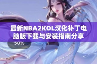 最新NBA2KOL汉化补丁电脑版下载与安装指南分享
