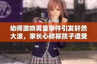 幼师激吻男童事件引发轩然大波，家长心碎称孩子遭受伤害