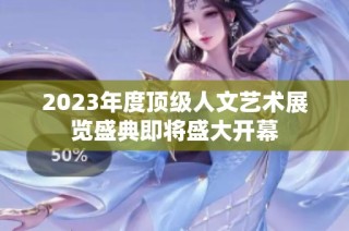 2023年度顶级人文艺术展览盛典即将盛大开幕