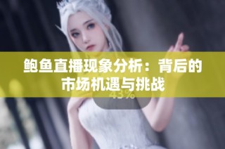 鲍鱼直播现象分析：背后的市场机遇与挑战