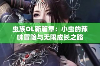 虫族OL新篇章：小虫的辣味冒险与无限成长之路