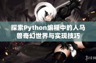 探索Python编程中的人马兽奇幻世界与实现技巧