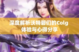 深度解析沃特碧们的Colg 体验与心得分享