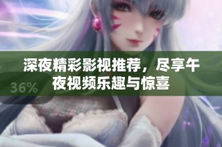 深夜精彩影视推荐，尽享午夜视频乐趣与惊喜
