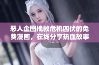 恶人企图挽救危机四伏的免费漫画，在线分享热血故事