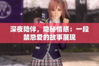 深夜陪伴，隐秘情感：一段禁忌爱的故事展现