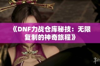 《DNF力战仓库秘技：无限复制的神奇旅程》