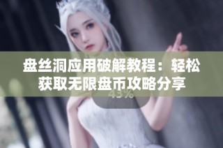 盘丝洞应用破解教程：轻松获取无限盘币攻略分享