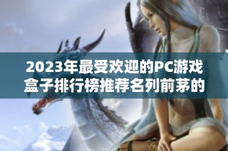 2023年最受欢迎的PC游戏盒子排行榜推荐名列前茅的前十款