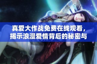 真爱大作战免费在线观看，揭示浪漫爱情背后的秘密与挑战