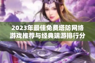 2023年最佳免费塔防网络游戏推荐与经典端游排行分析