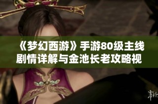《梦幻西游》手游80级主线剧情详解与金池长老攻略视频分享