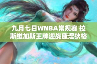 九月七日WNBA常规赛 拉斯维加斯王牌迎战康涅狄格太阳直播回顾
