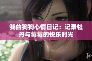 我的狗狗心情日记：记录牡丹与莓莓的快乐时光