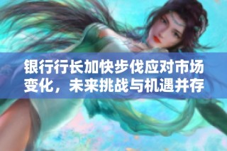银行行长加快步伐应对市场变化，未来挑战与机遇并存