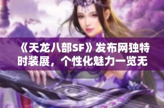 《天龙八部SF》发布网独特时装展，个性化魅力一览无遗