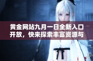 黄金网站九月一日全新入口开放，快来探索丰富资源与服务