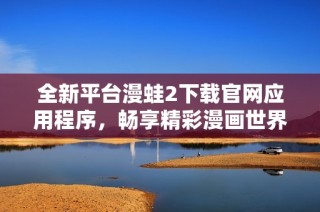 全新平台漫蛙2下载官网应用程序，畅享精彩漫画世界