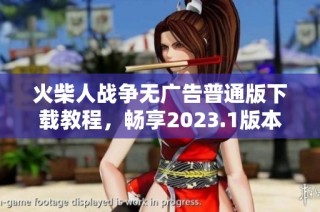 火柴人战争无广告普通版下载教程，畅享2023.1版本游戏乐趣