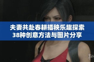 夫妻共赴春耕插秧乐趣探索38种创意方法与图片分享