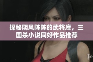 探秘阴风阵阵的武将库，三国杀小说同好作品推荐
