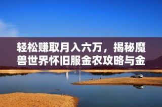 轻松赚取月入六万，揭秘魔兽世界怀旧服金农攻略与金团技巧