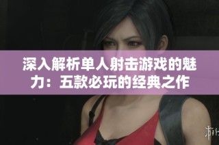 深入解析单人射击游戏的魅力：五款必玩的经典之作