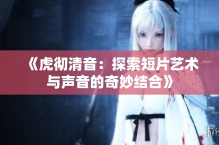 《虎彻清音：探索短片艺术与声音的奇妙结合》