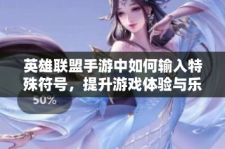 英雄联盟手游中如何输入特殊符号，提升游戏体验与乐趣