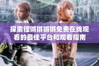探索铿锵锵锵锵免费在线观看的最佳平台和观看指南