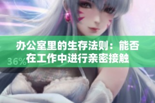 办公室里的生存法则：能否在工作中进行亲密接触