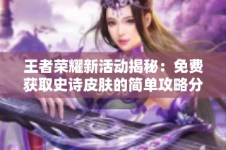 王者荣耀新活动揭秘：免费获取史诗皮肤的简单攻略分享