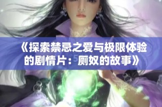 《探索禁忌之爱与极限体验的剧情片：厕奴的故事》