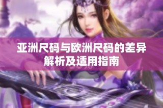 亚洲尺码与欧洲尺码的差异解析及适用指南