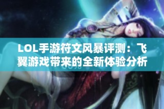 LOL手游符文风暴评测：飞翼游戏带来的全新体验分析