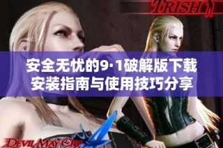 安全无忧的9·1破解版下载安装指南与使用技巧分享