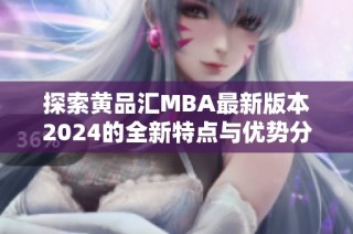 探索黄品汇MBA最新版本2024的全新特点与优势分析