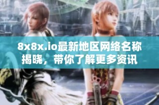 8x8x.io最新地区网络名称揭晓，带你了解更多资讯